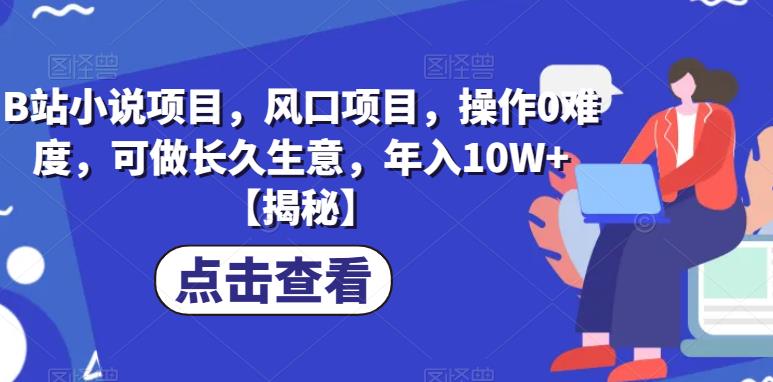 B站小说项目，风口项目，操作0难度，可做长久生意，年入10W+【揭秘】-林文副业站