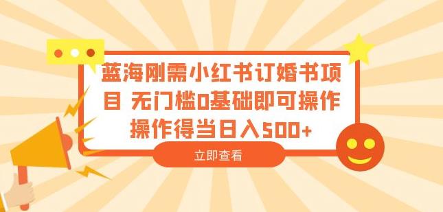 蓝海刚需小红书订婚书项目，无门槛0基础即可操作操作得当日入500+【揭秘】-林文副业站