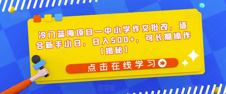 冷门蓝海项目—中小学作文批改，适合新手小白，日入500+，可长期操作【揭秘】-林文副业站