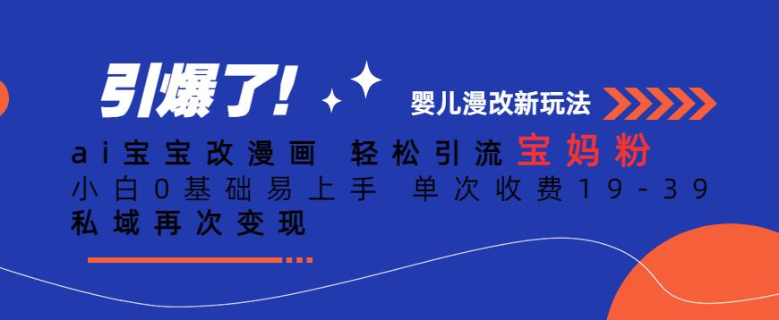 ai宝宝改漫画，轻松引流宝妈粉，小白0基础易上手，单次收费19-39，私域再次变现+【揭秘】-林文副业站