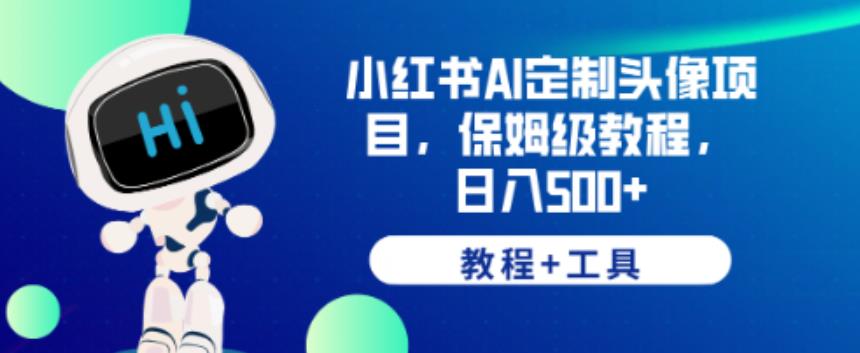 小红书AI定制头像项目，保姆级教程，日入500+【教程+工具】【揭秘】-林文副业站