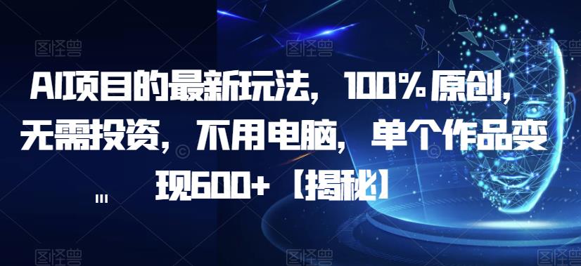 AI项目的最新玩法，100%原创，无需投资，不用电脑，单个作品变现600+【揭秘】-林文副业站