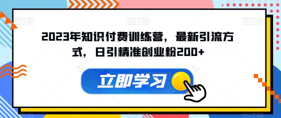 2023年知识付费训练营，最新引流方式，日引精准创业粉200+【揭秘】-林文副业站