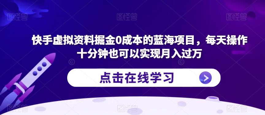 快手虚拟资料掘金0成本的蓝海项目，每天操作十分钟也可以实现月入过万【揭秘】-林文副业站