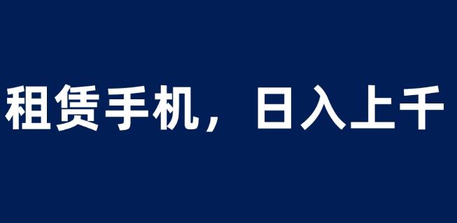 租赁手机蓝海项目，轻松到日入上千，小白0成本直接上手【揭秘】-林文副业站