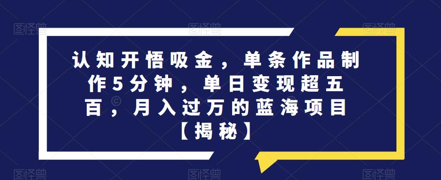 认知开悟吸金，单条作品制作5分钟，单日变现超五百，月入过万的蓝海项目【揭秘】-林文副业站