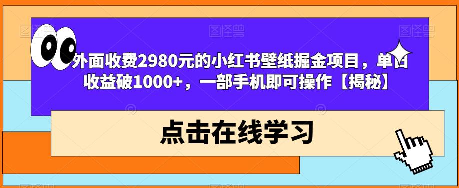 外面收费2980元的小红书壁纸掘金项目，单日收益破1000+，一部手机即可操作【揭秘】-林文副业站
