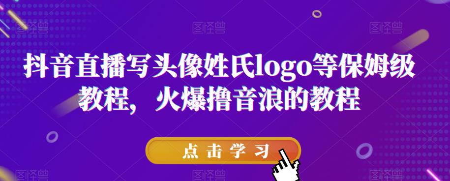 抖音直播写头像姓氏logo等保姆级教程，火爆撸音浪教程【揭秘】-林文副业站