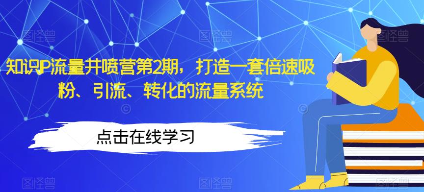 知识IP流量井喷营第2期，打造一套倍速吸粉、引流、转化的流量系统-林文副业站