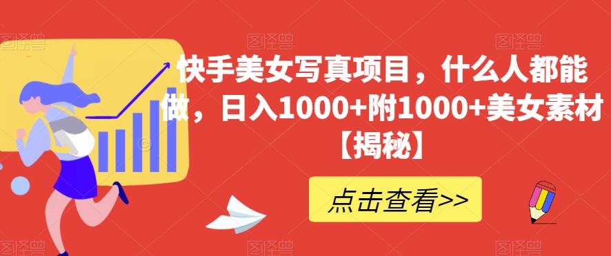 快手美女写真项目，什么人都能做，日入1000+附1000+美女素材【揭秘】-林文副业站