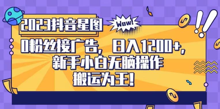 抖音星图0粉接广告，新手小白无脑操作日入1200+，无上限无门槛，搬运为王！【揭秘】-林文副业站