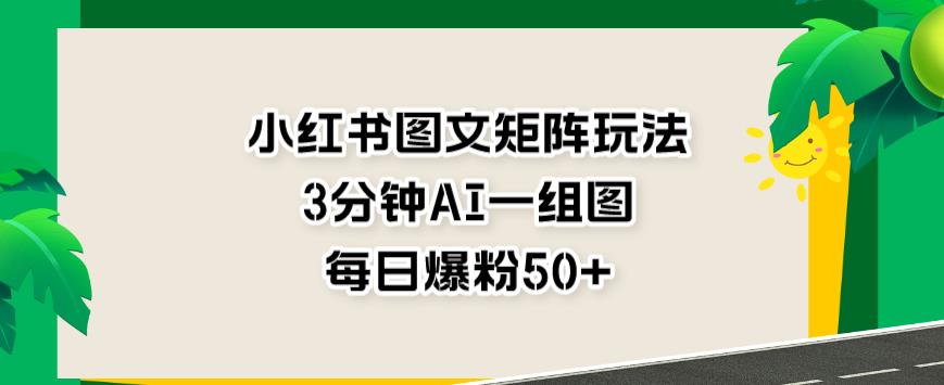 小红书图文矩阵玩法，3分钟AI一组图，每日爆粉50+【揭秘】-林文副业站