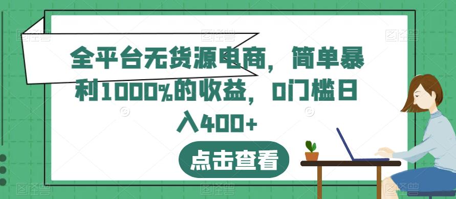 全平台无货源电商，简单暴利1000%的收益，0门槛日入400+【揭秘】-林文副业站
