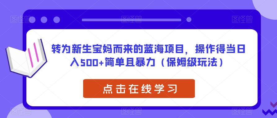 转为新生宝妈而来的蓝海项目，操作得当日入500+简单且暴力（保姆级玩法）【揭秘】-林文副业站