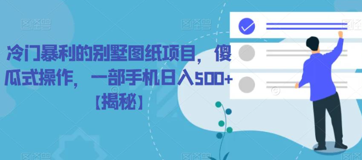 冷门暴利的别墅图纸项目，傻瓜式操作，一部手机日入500+【揭秘】-林文副业站