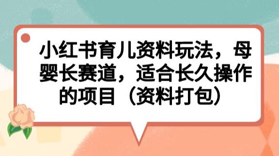 小红书育儿资料玩法，母婴长赛道，适合长久操作的项目（资料打包）【揭秘】-林文副业站