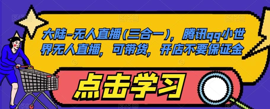 大陆-无人直播(三合一)，腾讯qq小世界无人直播，可带货，开店不要保证金-林文副业站
