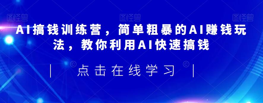 AI搞钱训练营，简单粗暴的AI赚钱玩法，教你利用AI快速搞钱-林文副业站