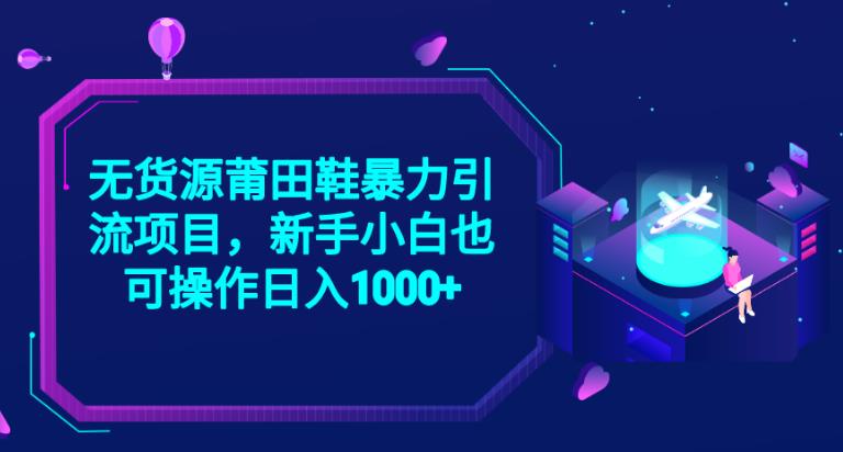 2023无货源莆田鞋暴力引流项目，新手小白也可实操日入1000+【揭秘】-林文副业站