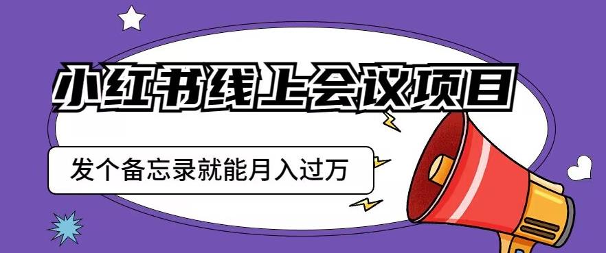 小红书线上会议项目，发一个备忘录笔记就能精准获客月入过万【揭秘】-林文副业站