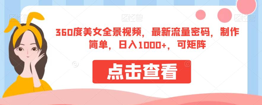 360度美女全景视频，最新流量密码，制作简单，日入1000+，可矩阵【揭秘】-林文副业站