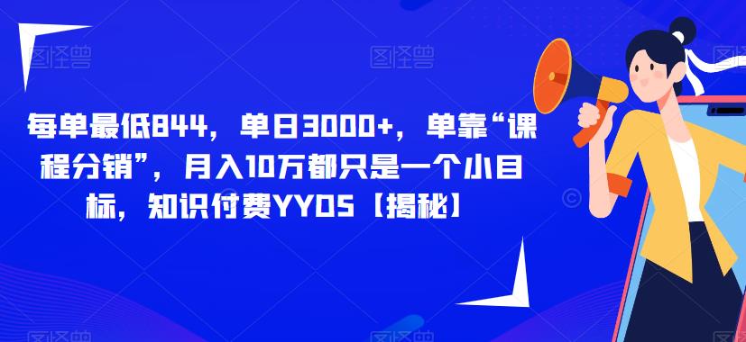 每单最低844，单日3000+，单靠“课程分销”，月入10万都只是一个小目标，知识付费YYDS【揭秘】-林文副业站