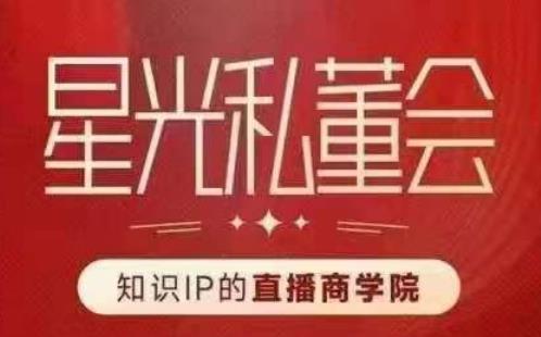 星光私董会（知识IP的直播商学院）赋能直播驱动的知识IP和老板，帮你做出高流量、高变现的直播间！-林文副业站