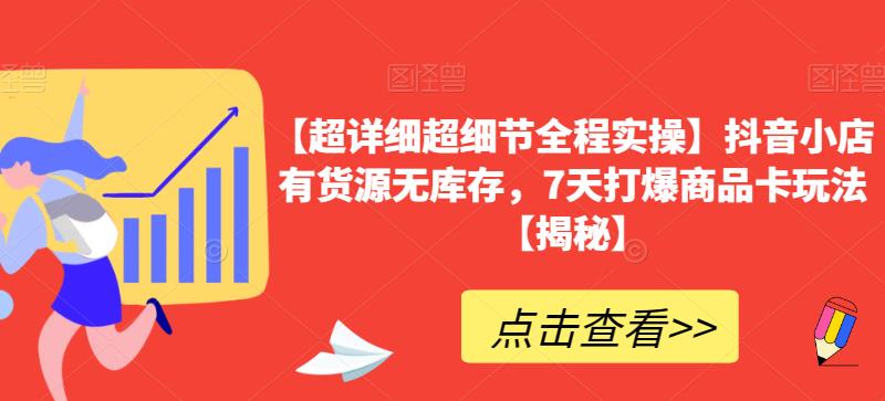 【超详细超细节全程实操】抖音小店有货源无库存，7天打爆商品卡玩法【揭秘】-林文副业站