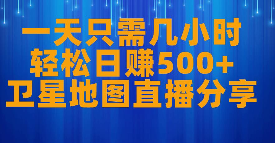 一天只需几小时，轻松日赚500+，卫星地图直播项目分享【揭秘】-林文副业站