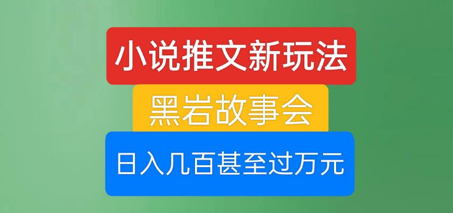 小说推文新玩法，黑岩故事会，日入几百甚至过万元【揭秘】-林文副业站