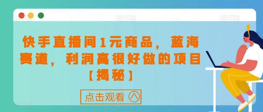 快手直播间1元商品，蓝海赛道，利润高很好做的项目【揭秘】-林文副业站
