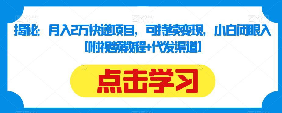 揭秘：月入2万快递项目，可持续变现，小白闭眼入【附视频教程+代发渠道】-林文副业站