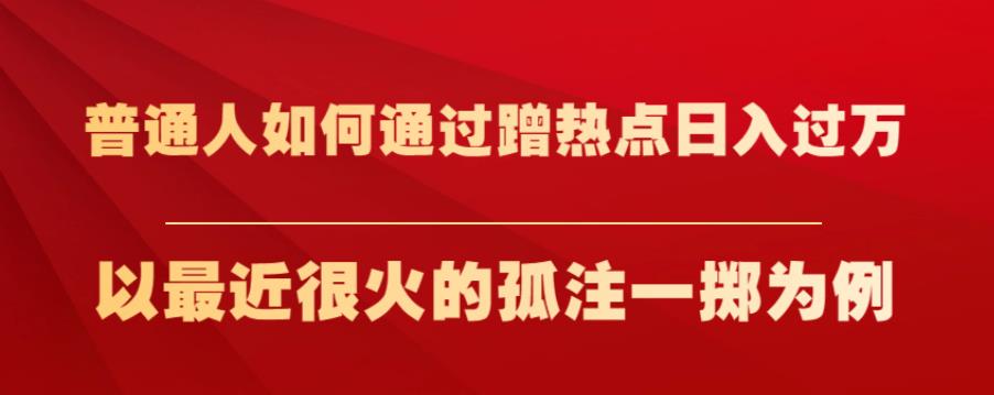 普通人如何通过蹭热点日入过万，以最近很火的孤注一掷为例【揭秘】-林文副业站