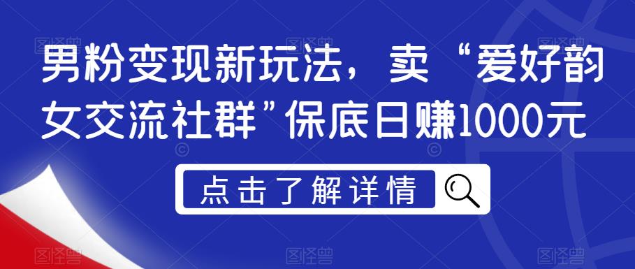男粉变现新玩法，卖“爱好韵女交流社群”保底日赚1000元【揭秘】-林文副业站