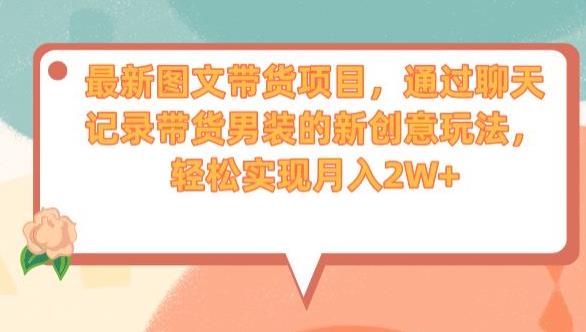 最新图文带货项目，通过聊天记录带货男装的新创意玩法，轻松实现月入2W+【揭秘】-林文副业站