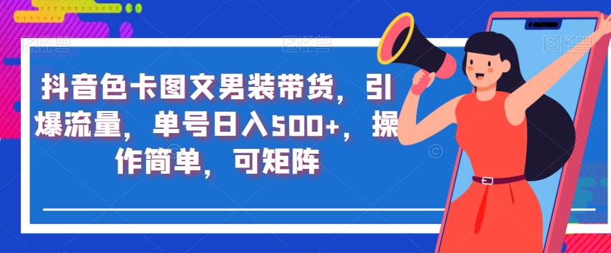 抖音色卡图文男装带货，引爆流量，单号日入500+，操作简单，可矩阵【揭秘】-林文副业站