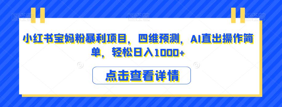 小红书宝妈粉暴利项目，四维预测，AI直出操作简单，轻松日入1000+【揭秘】-林文副业站