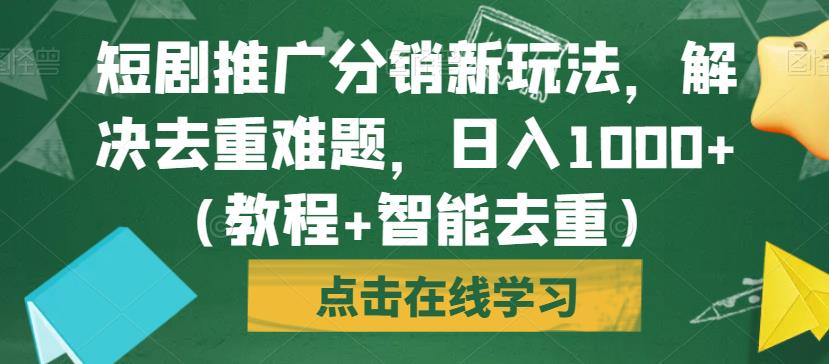 短剧推广分销新玩法，解决去重难题，日入1000+（教程+智能去重）【揭秘】-林文副业站