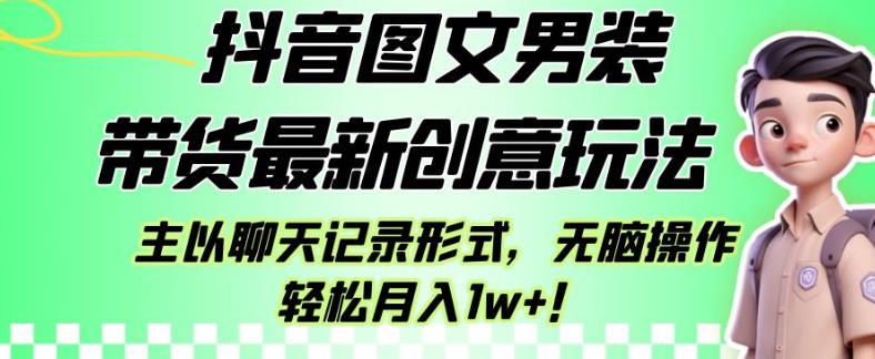 抖音图文男装带货最新创意玩法，主以聊天记录形式，无脑操作轻松月入1w+【揭秘】-林文副业站