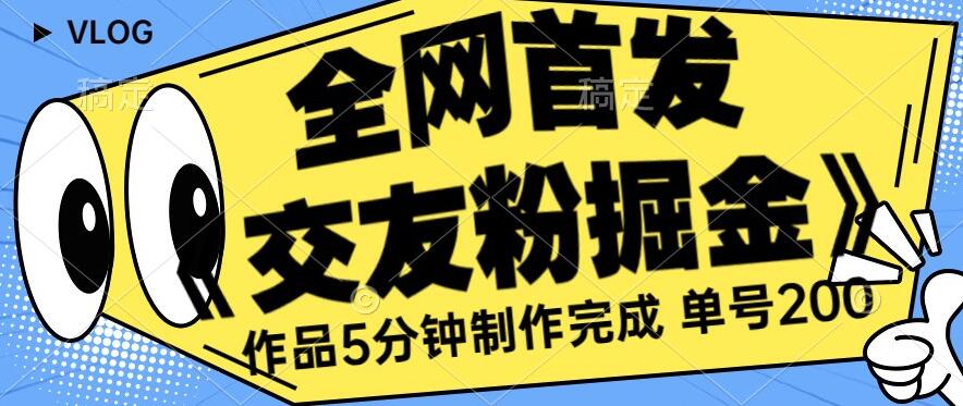 全网首发《交友粉掘金》单号一天躺赚200+作品5分钟制作完成，（长期稳定项目）【揭秘】-林文副业站