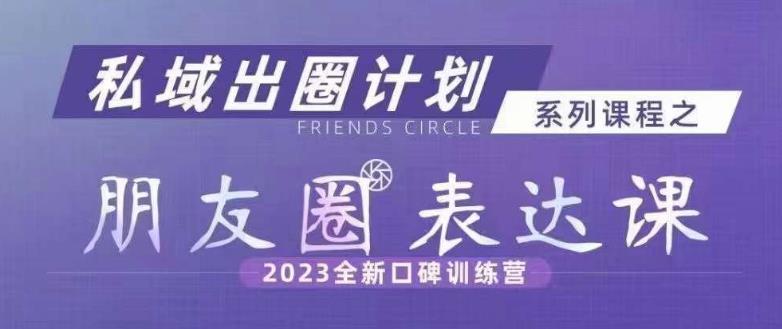 私域出圈计划系列课程之朋友圈表达课，2023全新口碑训练营-林文副业站