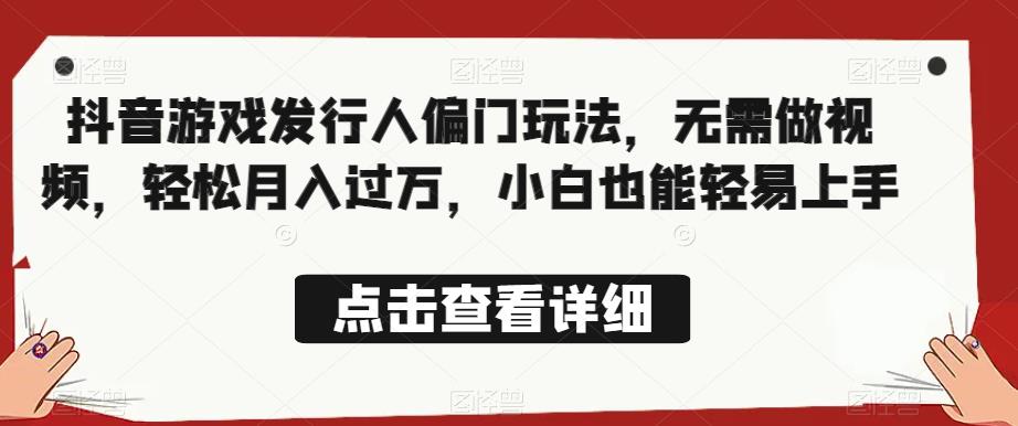 全网首发，抖音游戏发行人偏门玩法，无需做视频，轻松月入过万，小白也能轻易上手【揭秘】-林文副业站