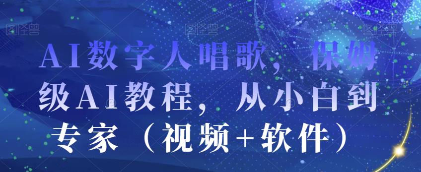 AI数字人唱歌，保姆级AI教程，从小白到专家（视频+软件）-林文副业站