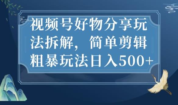视频号好物分享玩法拆解，简单剪辑粗暴玩法日入500+【揭秘】-林文副业站