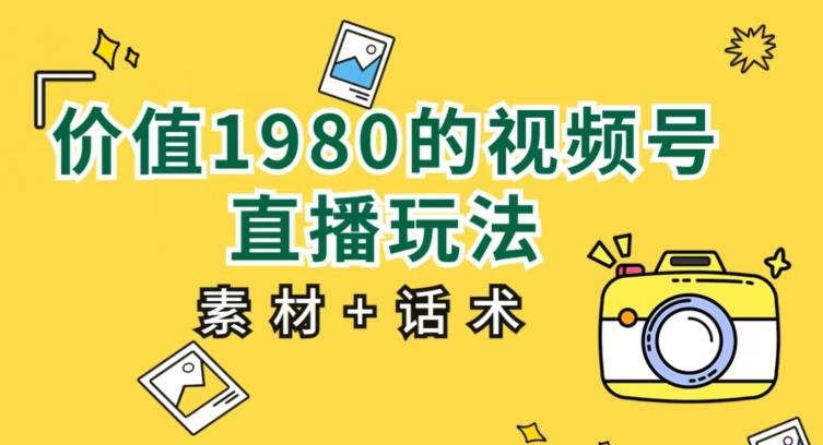 价值1980的视频号直播玩法，小白也可以直接上手操作【教程+素材+话术】-林文副业站