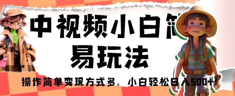 中视频小白简易玩法，操作简单变现方式多，小白轻松日入500+！【揭秘】-林文副业站