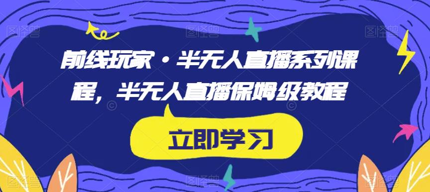 前线玩家·半无人直播系列课程，半无人直播保姆级教程-林文副业站