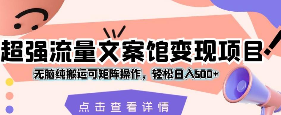 超强流量文案馆变现项目，无脑纯搬运可矩阵操作，轻松日入500+【揭秘】-林文副业站