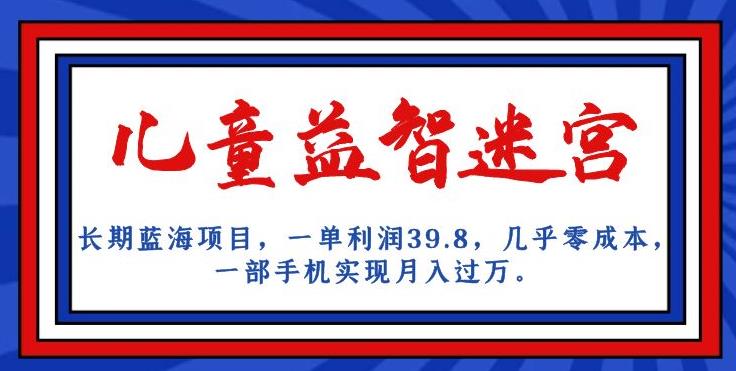长期蓝海项目，儿童益智迷宫，一单利润39.8，几乎零成本，一部手机实现月入过万-林文副业站