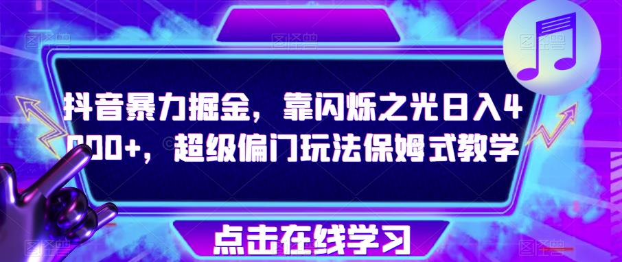 抖音暴力掘金，靠闪烁之光日入4000+，超级偏门玩法保姆式教学-林文副业站